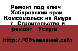 Ремонт под ключ - Хабаровский край, Комсомольск-на-Амуре г. Строительство и ремонт » Услуги   